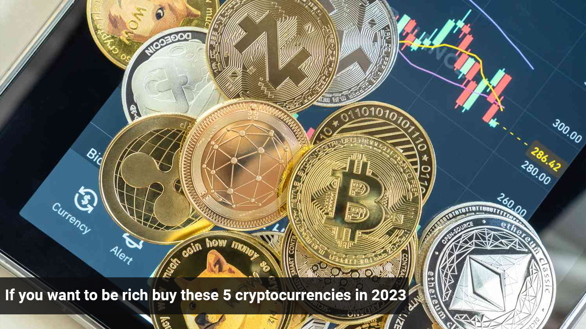 If you want to be rich buy these 5 cryptocurrencies in 2023