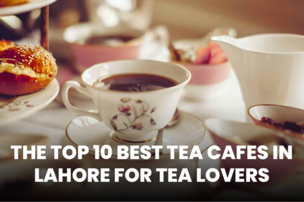 top 10 tea spots to try out in lahore in 2024 (1)