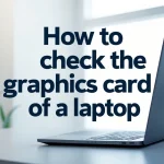 How to Check the Graphic Card of Laptop: Step-by-Step
