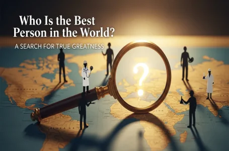 Who Is the Best Person in the World? A Search for True Greatness